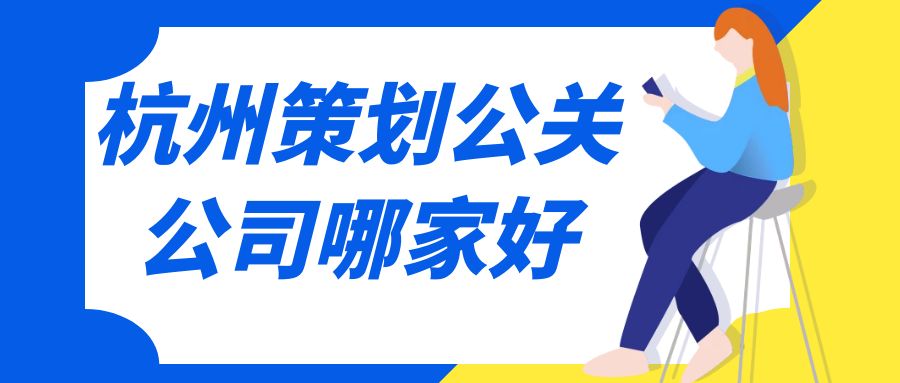 杭州策劃公關(guān)公司哪家好？這份指南助你選擇